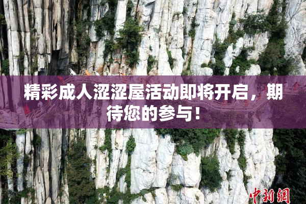 精彩成人涩涩屋活动即将开启，期待您的参与！