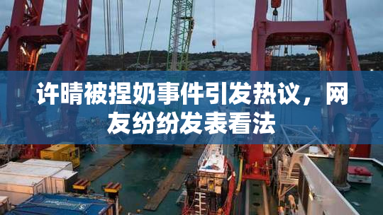 许晴被捏奶事件引发热议，网友纷纷发表看法