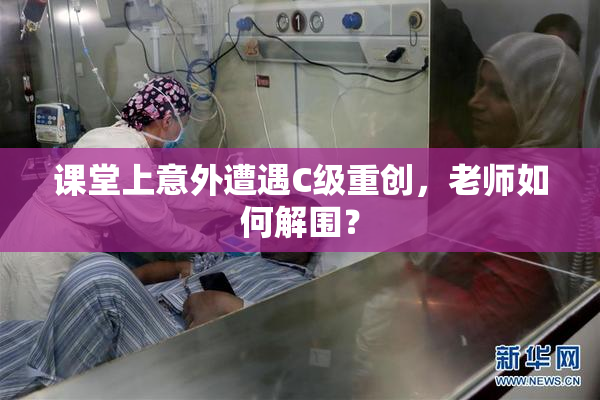 课堂上意外遭遇C级重创，老师如何解围？