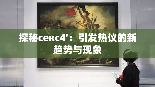 探秘секс4′：引发热议的新趋势与现象