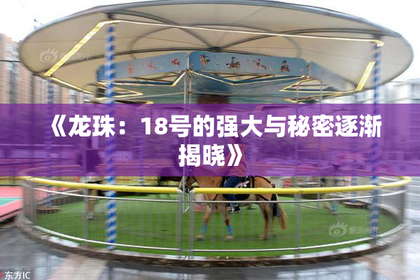 《龙珠：18号的强大与秘密逐渐揭晓》