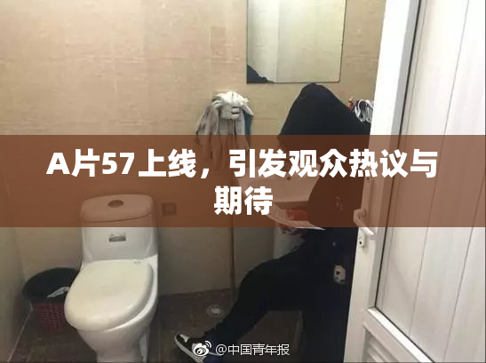 A片57上线，引发观众热议与期待