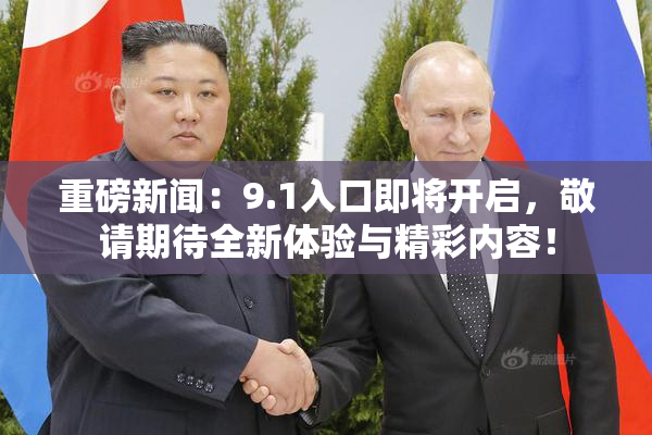 重磅新闻：9.1入口即将开启，敬请期待全新体验与精彩内容！