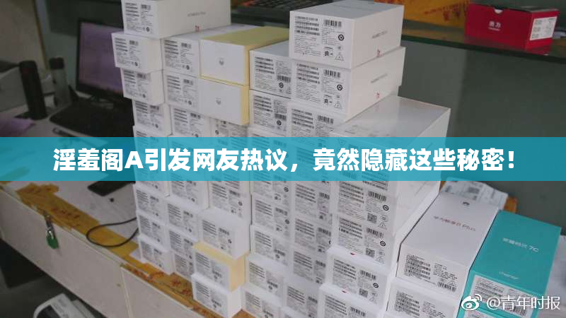淫羞阁A引发网友热议，竟然隐藏这些秘密！