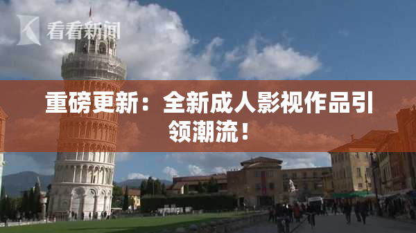 重磅更新：全新成人影视作品引领潮流！