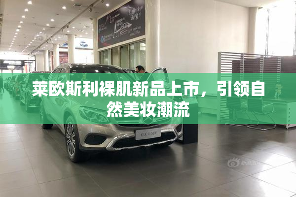 莱欧斯利裸肌新品上市，引领自然美妆潮流