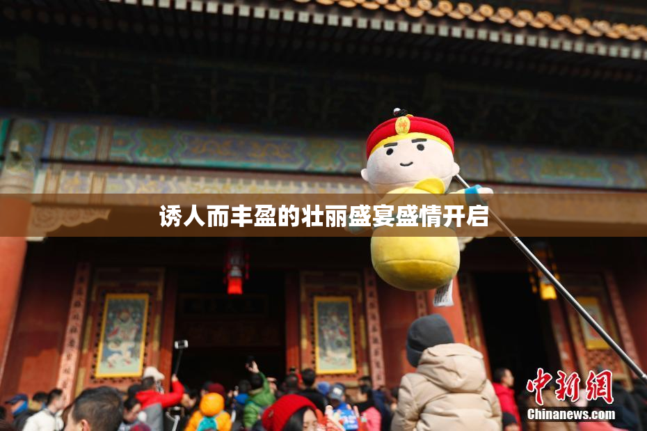诱人而丰盈的壮丽盛宴盛情开启