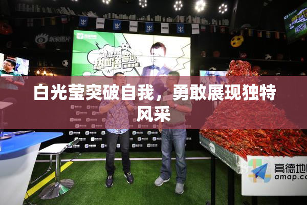 白光莹突破自我，勇敢展现独特风采