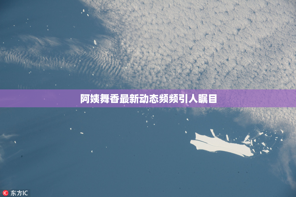 阿姨舞香最新动态频频引人瞩目