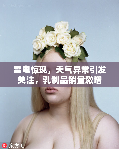 雷电惊现，天气异常引发关注，乳制品销量激增