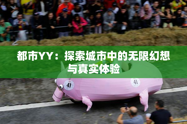 都市YY：探索城市中的无限幻想与真实体验