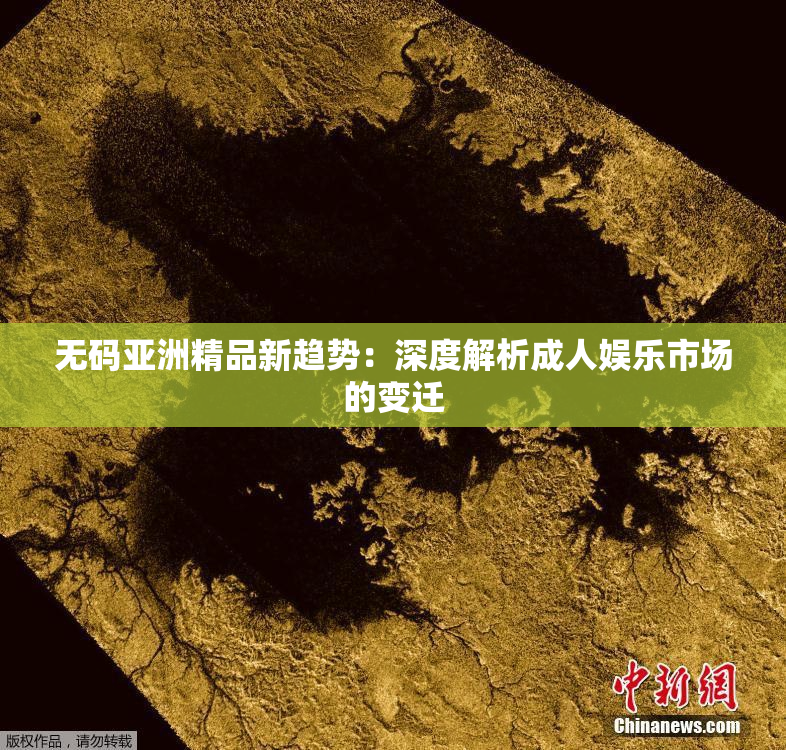 无码亚洲精品新趋势：深度解析成人娱乐市场的变迁
