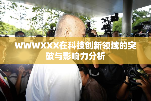WWWXXX在科技创新领域的突破与影响力分析