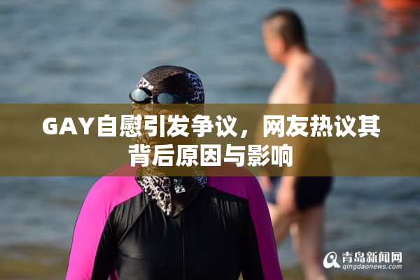 GAY自慰引发争议，网友热议其背后原因与影响