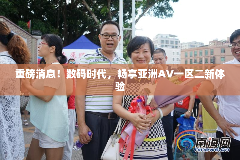 重磅消息！数码时代，畅享亚洲AV一区二新体验