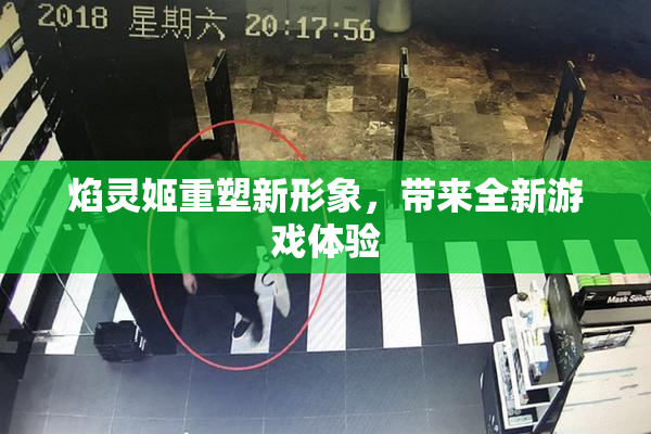 焰灵姬重塑新形象，带来全新游戏体验