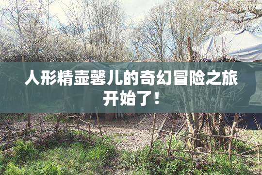人形精壶馨儿的奇幻冒险之旅开始了！