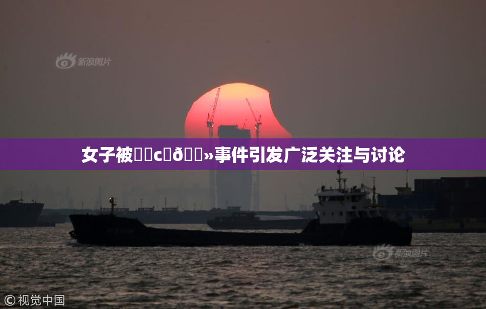 女子被❌‌c‌🐻事件引发广泛关注与讨论