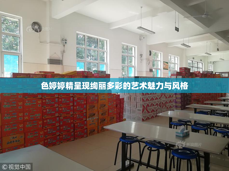 色婷婷精呈现绚丽多彩的艺术魅力与风格