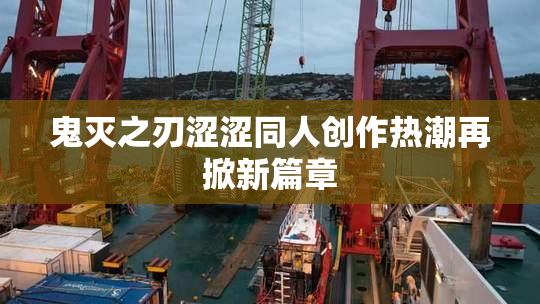 鬼灭之刃涩涩同人创作热潮再掀新篇章