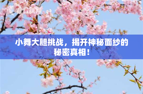 小舞大胆挑战，揭开神秘面纱的秘密真相！