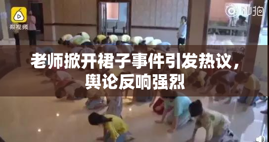 老师掀开裙子事件引发热议，舆论反响强烈