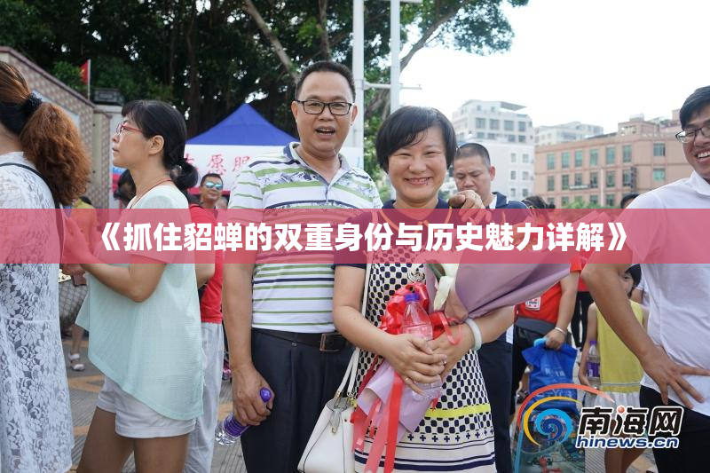 《抓住貂蝉的双重身份与历史魅力详解》