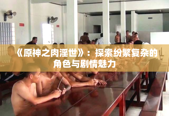 《原神之肉淫世》：探索纷繁复杂的角色与剧情魅力