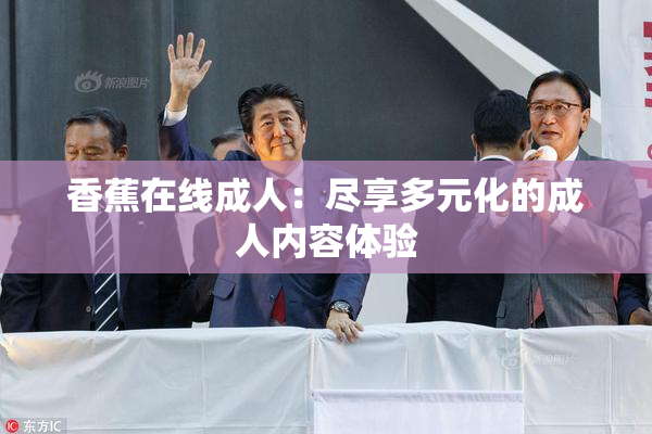 香蕉在线成人：尽享多元化的成人内容体验
