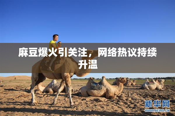 麻豆爆火引关注，网络热议持续升温