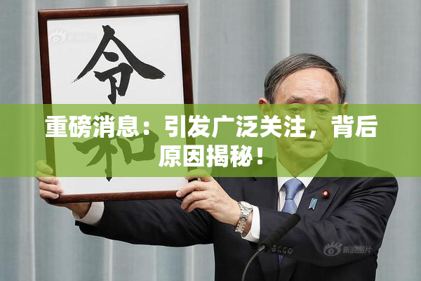 重磅消息：引发广泛关注，背后原因揭秘！