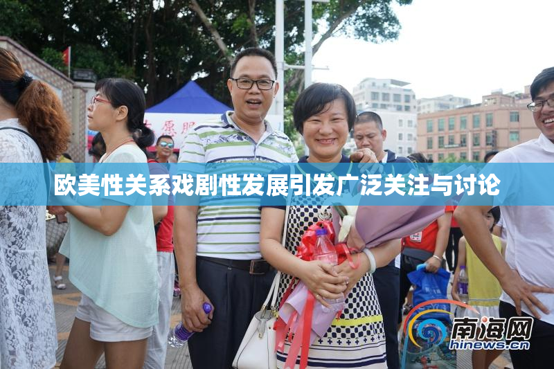欧美性关系戏剧性发展引发广泛关注与讨论