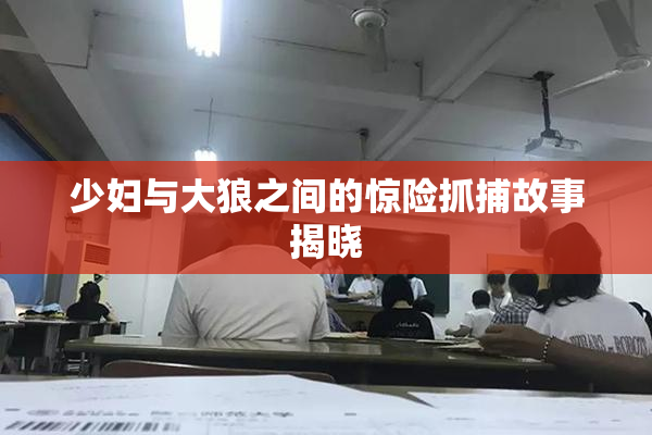 少妇与大狼之间的惊险抓捕故事揭晓