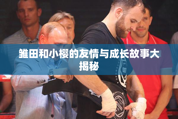 雏田和小樱的友情与成长故事大揭秘
