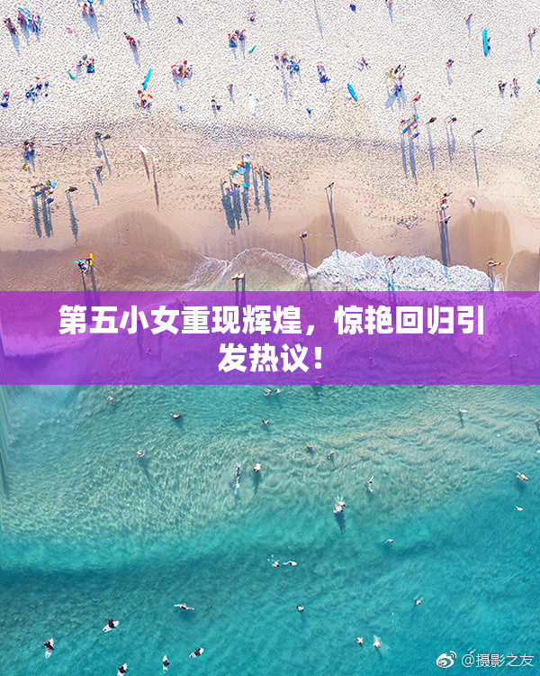 第五小女重现辉煌，惊艳回归引发热议！