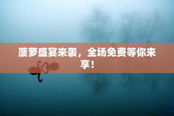 菠萝盛宴来袭，全场免费等你来享！
