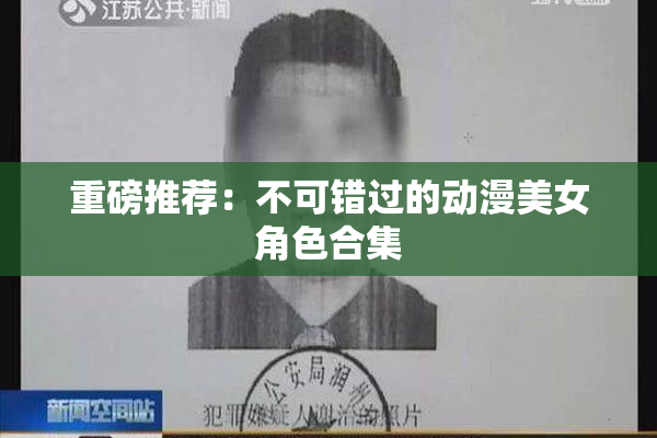 重磅推荐：不可错过的动漫美女角色合集