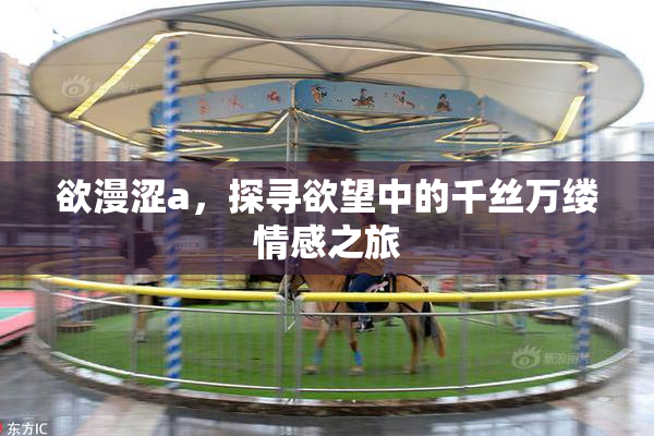 欲漫涩a，探寻欲望中的千丝万缕情感之旅