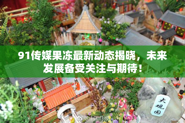 91传媒果冻最新动态揭晓，未来发展备受关注与期待！