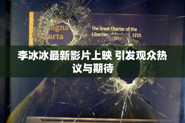 李冰冰最新影片上映 引发观众热议与期待
