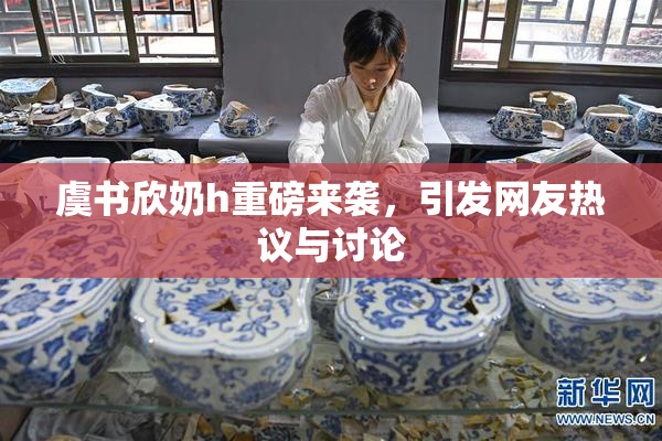 虞书欣奶h重磅来袭，引发网友热议与讨论