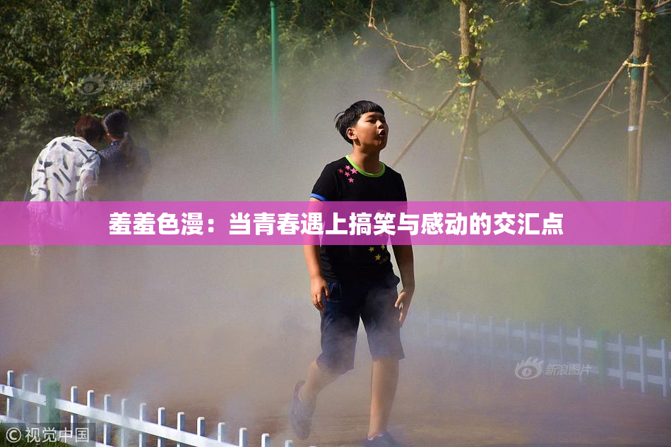 羞羞色漫：当青春遇上搞笑与感动的交汇点