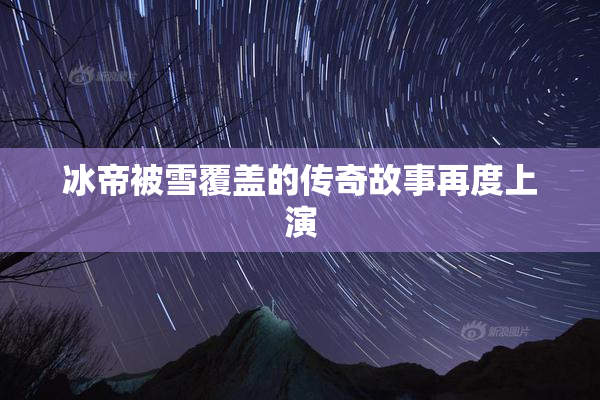 冰帝被雪覆盖的传奇故事再度上演