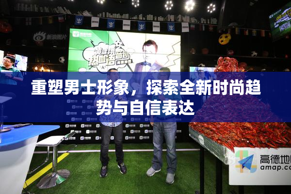 重塑男士形象，探索全新时尚趋势与自信表达