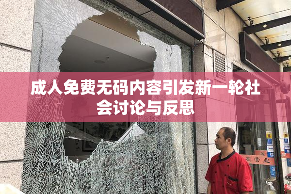 成人免费无码内容引发新一轮社会讨论与反思
