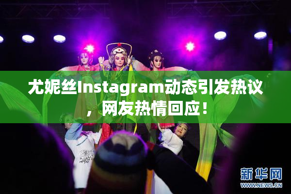 尤妮丝Instagram动态引发热议，网友热情回应！