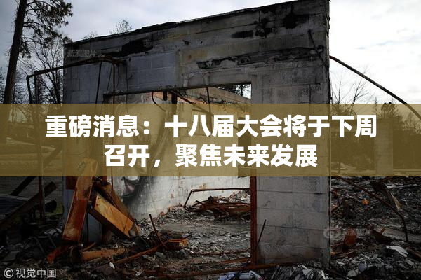 重磅消息：十八届大会将于下周召开，聚焦未来发展