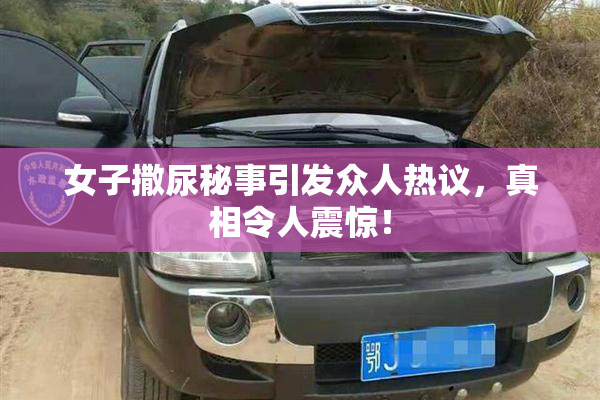 女子撒尿秘事引发众人热议，真相令人震惊！