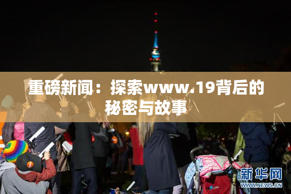 重磅新闻：探索www.19背后的秘密与故事