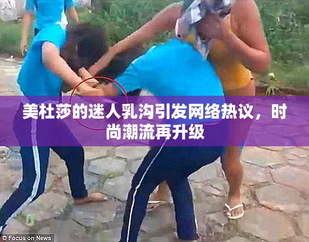 美杜莎的迷人乳沟引发网络热议，时尚潮流再升级